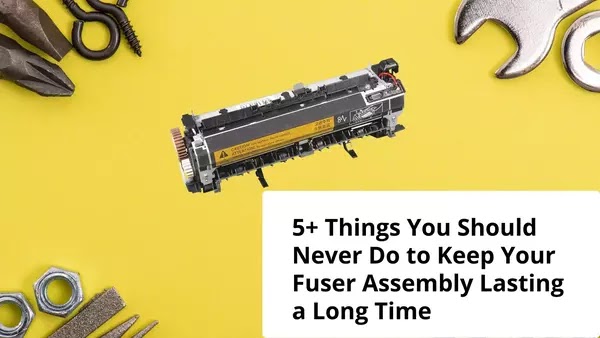 5+ Things You Should Never Do to Keep Your Fuser Assembly Lasting a Long Time