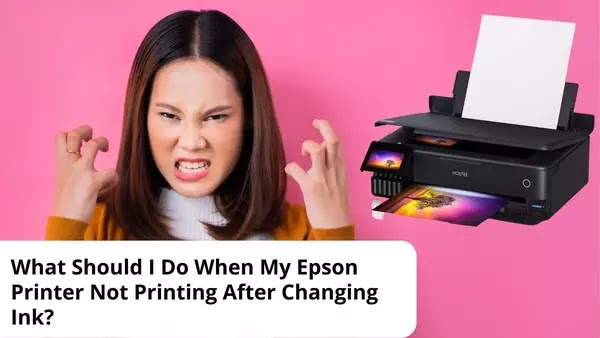 What Should I Do When My Epson Printer Not Printing After Changing Ink